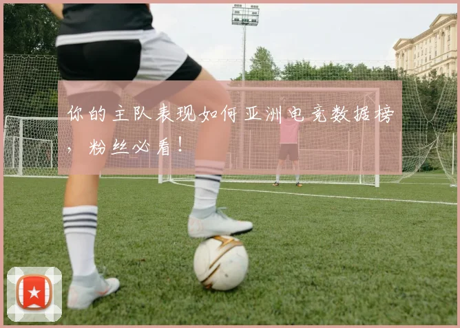 你的主队表现如何亚洲电竞数据榜，粉丝必看！