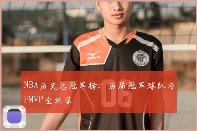 NBA历史总冠军榜：历届冠军球队与FMVP全记录
