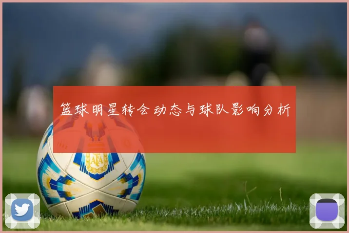 篮球明星转会动态与球队影响分析
