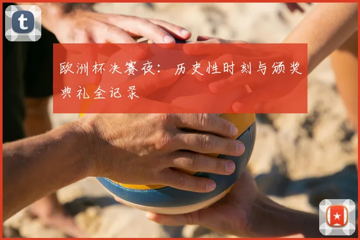 欧洲杯决赛夜：历史性时刻与颁奖典礼全记录