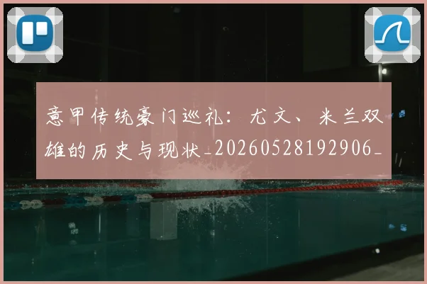 意甲传统豪门巡礼：尤文、米兰双雄的历史与现状_20260528192906_20260704174632