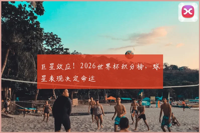 巨星效应！2026世界杯积分榜，球星表现决定命运