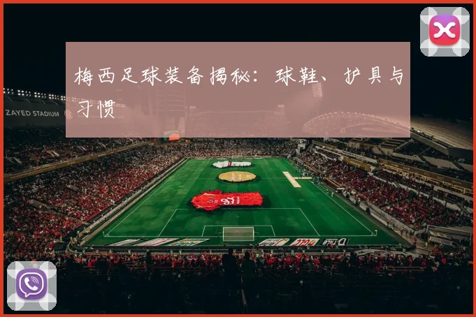 梅西足球装备揭秘：球鞋、护具与习惯