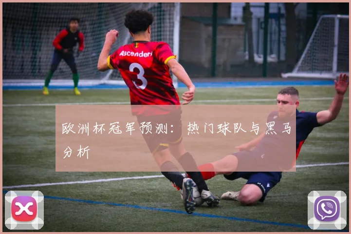 欧洲杯冠军预测：热门球队与黑马分析