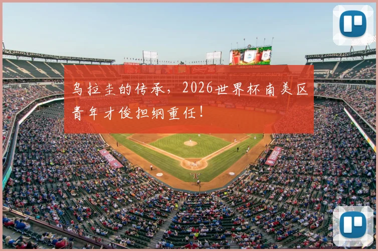 乌拉圭的传承,2026世界杯南美区青年才俊担纲重任!