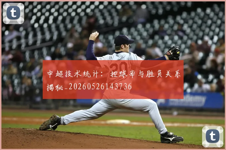 中超技术统计：控球率与胜负关系揭秘_20260526143736