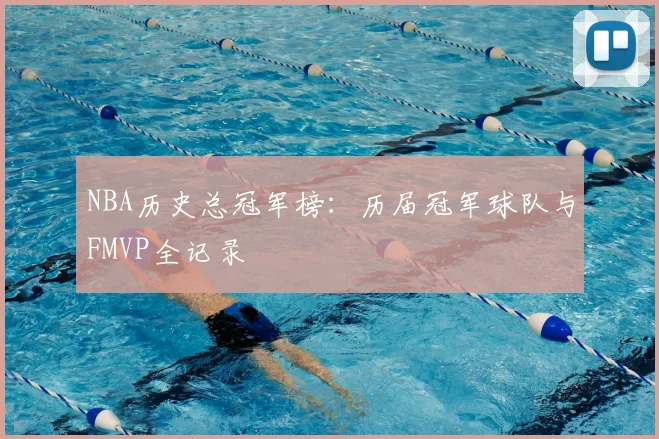 NBA历史总冠军榜：历届冠军球队与FMVP全记录
