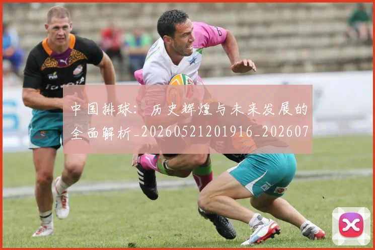 中国排球：历史辉煌与未来发展的全面解析_20260521201916_20260703203051