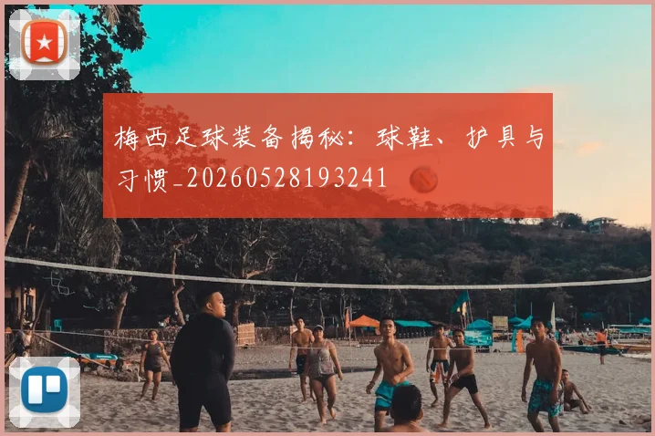 梅西足球装备揭秘：球鞋、护具与习惯_20260528193241