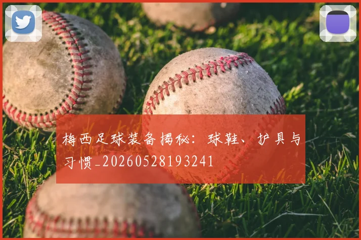 梅西足球装备揭秘：球鞋、护具与习惯_20260528193241