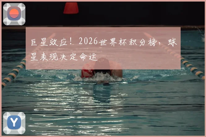 巨星效应！2026世界杯积分榜，球星表现决定命运