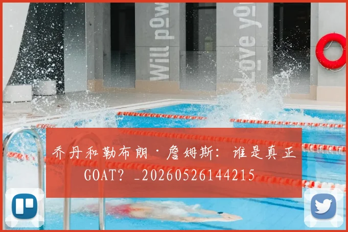 乔丹和勒布朗·詹姆斯：谁是真正的GOAT？_20260526144215