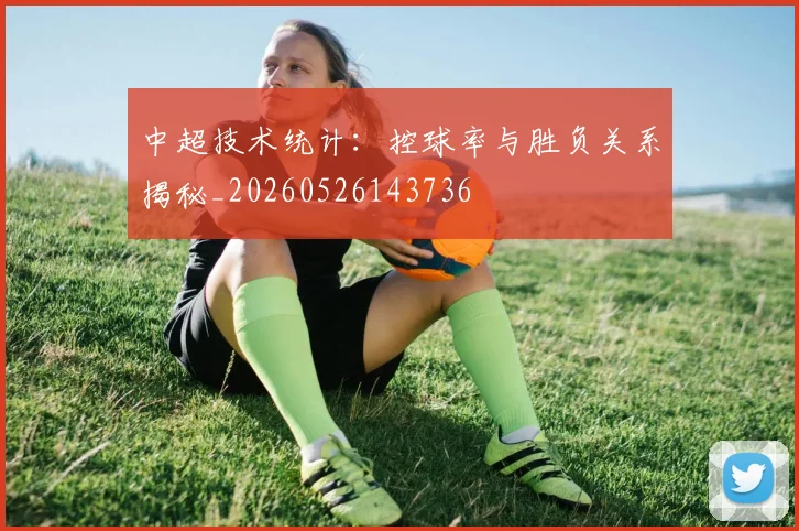 中超技术统计：控球率与胜负关系揭秘_20260526143736