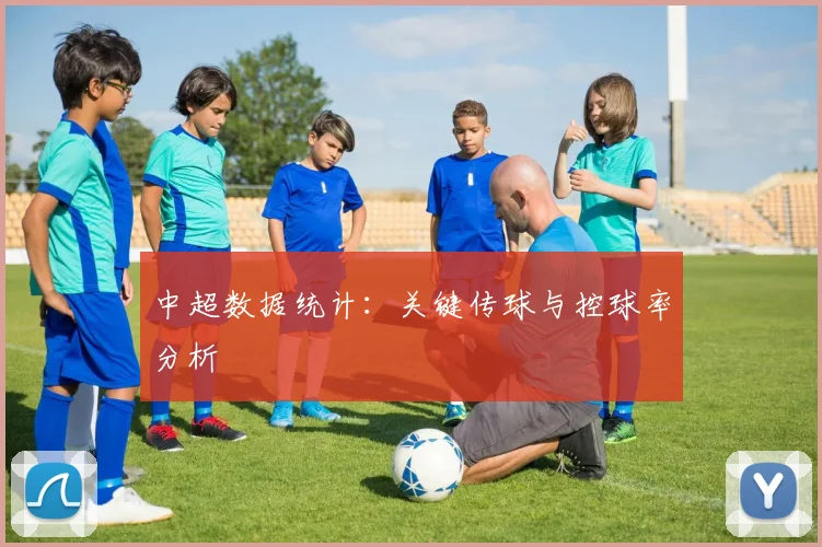 中超数据统计：关键传球与控球率分析