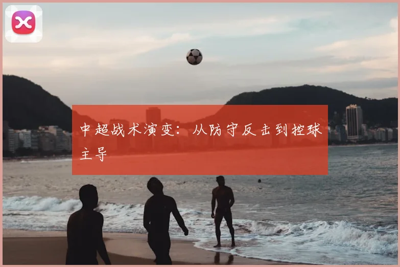 中超战术演变：从防守反击到控球主导