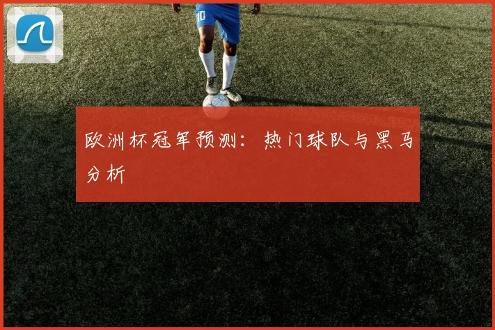 欧洲杯冠军预测：热门球队与黑马分析
