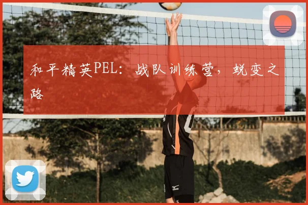 和平精英PEL：战队训练营，蜕变之路