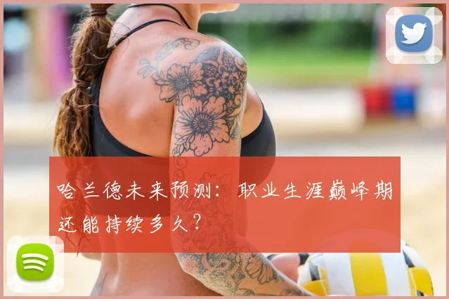 哈兰德未来预测：职业生涯巅峰期还能持续多久？