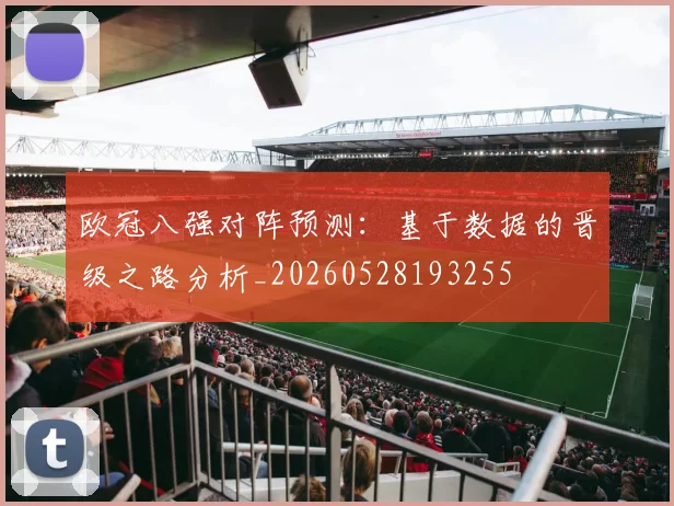 欧冠八强对阵预测：基于数据的晋级之路分析_20260528193255