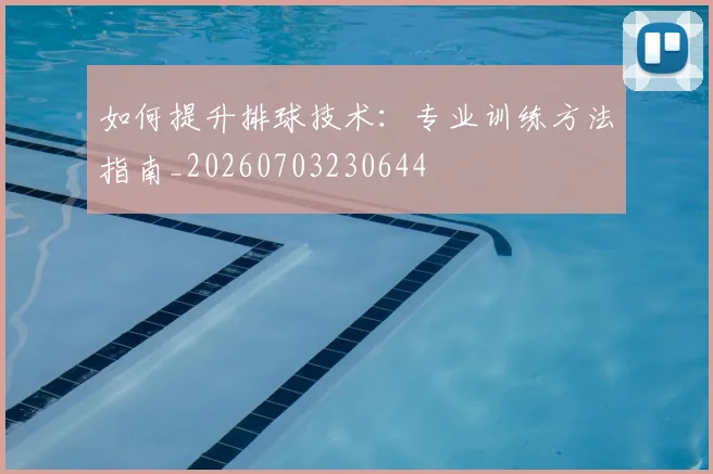 如何提升排球技术：专业训练方法指南_20260703230644