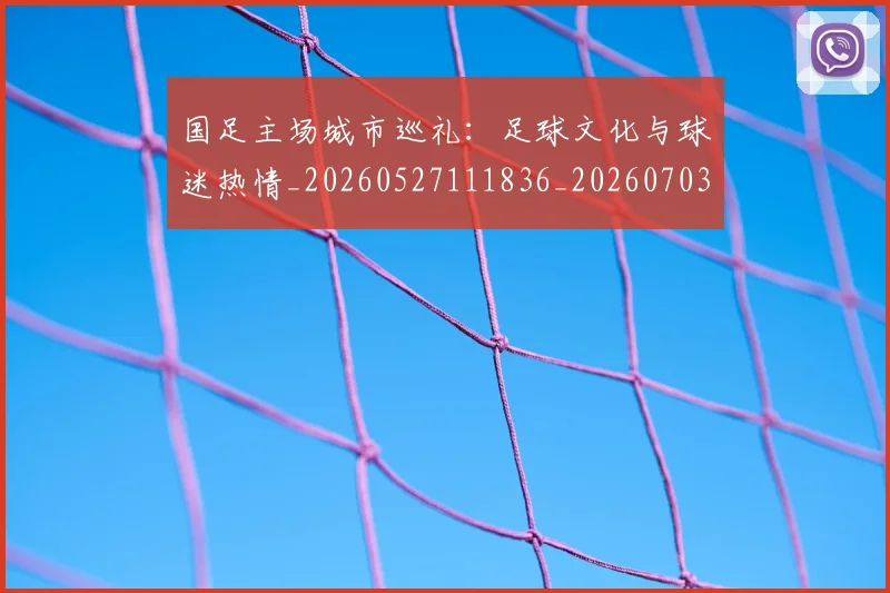 国足主场城市巡礼：足球文化与球迷热情_20260527111836_20260703223128
