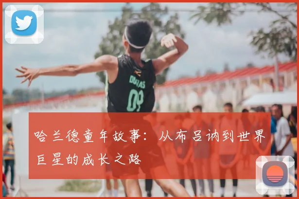 哈兰德童年故事：从布吕讷到世界巨星的成长之路