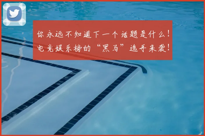 你永远不知道下一个话题是什么！电竞娱乐榜的“黑马”选手来袭！