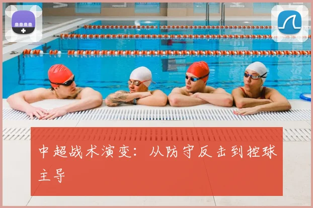 中超战术演变：从防守反击到控球主导