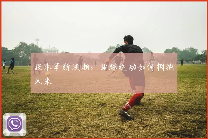 技术革新浪潮，排球运动如何拥抱未来