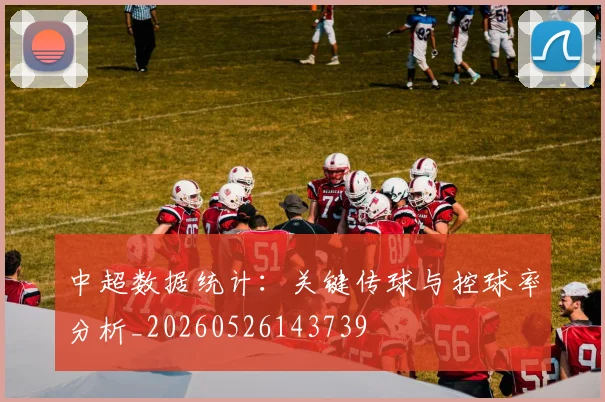 中超数据统计：关键传球与控球率分析_20260526143739