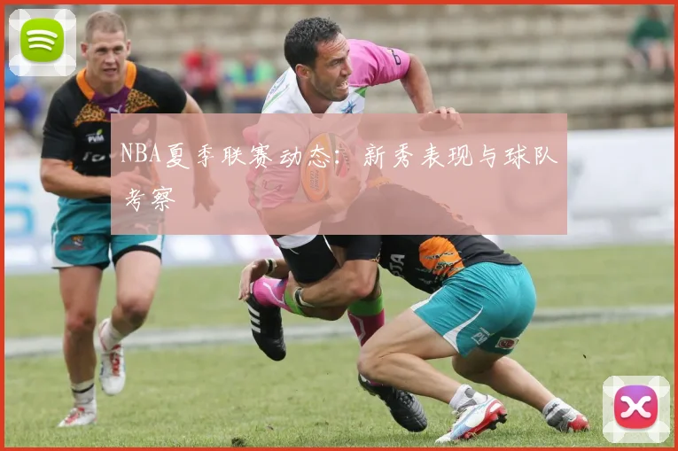 NBA夏季联赛动态:新秀表现与球队考察