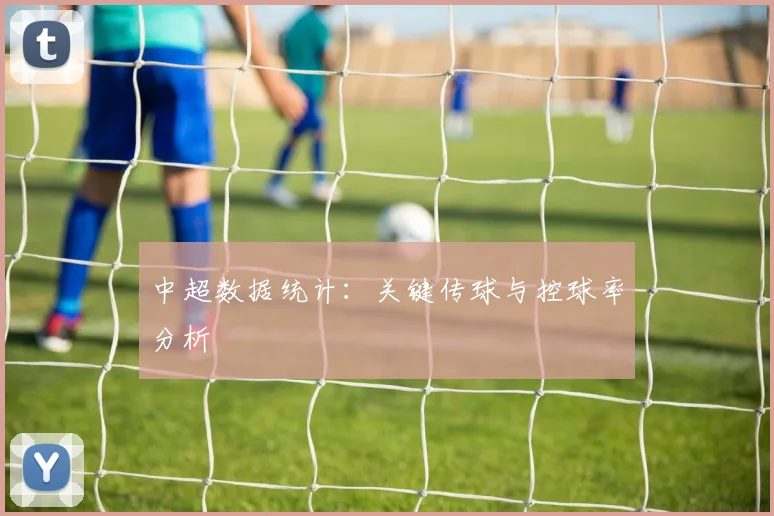 中超数据统计：关键传球与控球率分析
