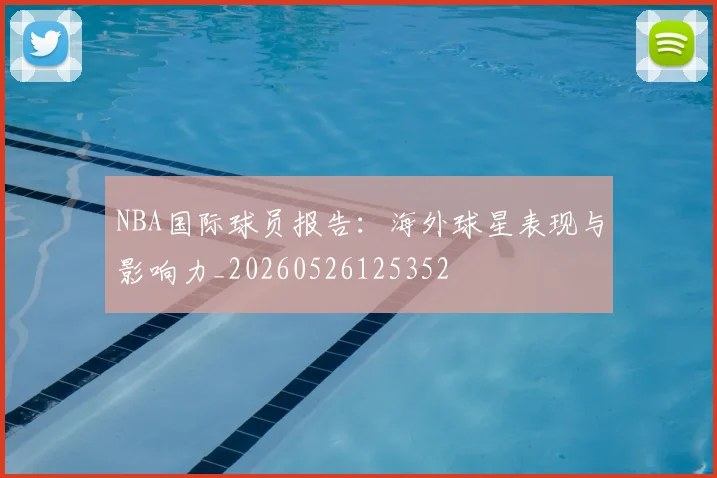 NBA国际球员报告：海外球星表现与影响力_20260526125352