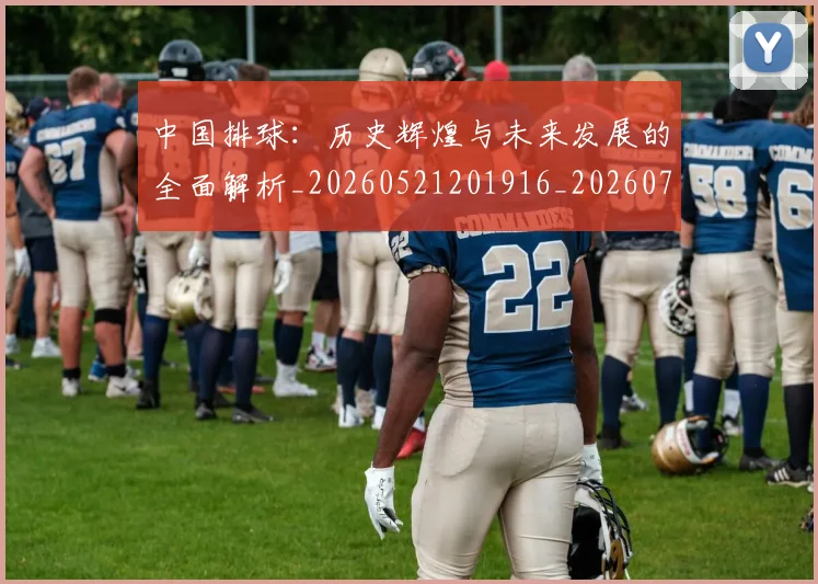中国排球：历史辉煌与未来发展的全面解析_20260521201916_20260703203051