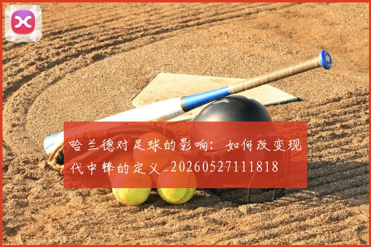 哈兰德对足球的影响：如何改变现代中锋的定义_20260527111818