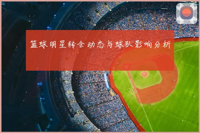 篮球明星转会动态与球队影响分析