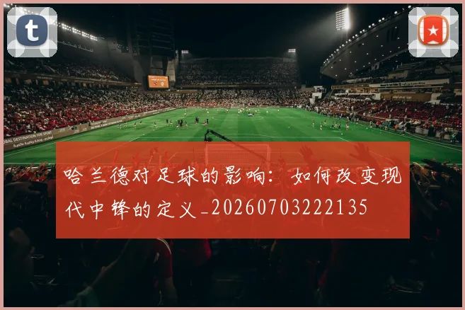 哈兰德对足球的影响:如何改变现代中锋的定义_20260703222135
