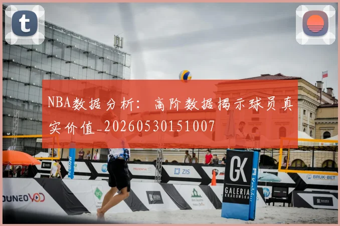 NBA数据分析:高阶数据揭示球员真实价值_20260530151007