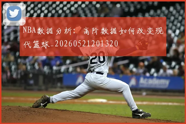 NBA数据分析:高阶数据如何改变现代篮球_20260521201320