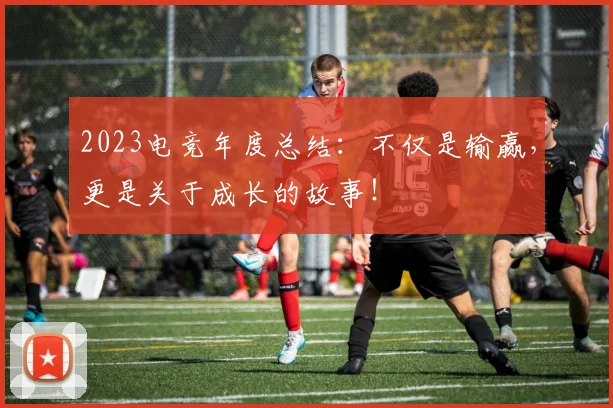 2023电竞年度总结：不仅是输赢，更是关于成长的故事！